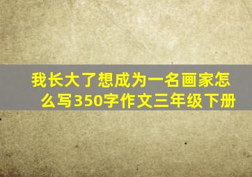 我长大了想成为一名画家怎么写350字作文三年级下册