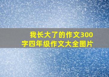 我长大了的作文300字四年级作文大全图片