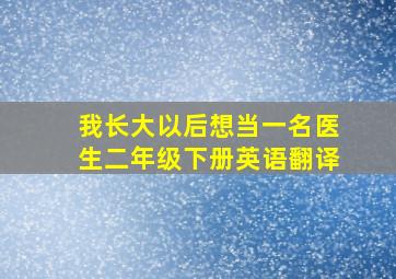 我长大以后想当一名医生二年级下册英语翻译