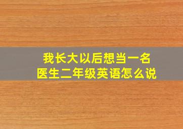 我长大以后想当一名医生二年级英语怎么说