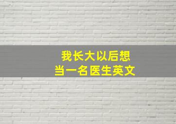 我长大以后想当一名医生英文