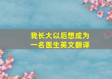 我长大以后想成为一名医生英文翻译