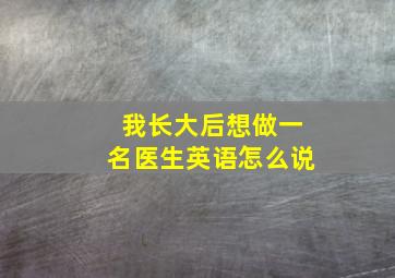 我长大后想做一名医生英语怎么说