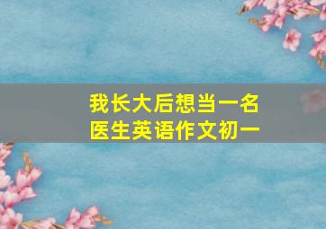 我长大后想当一名医生英语作文初一