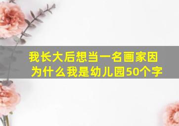 我长大后想当一名画家因为什么我是幼儿园50个字