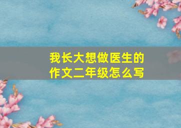 我长大想做医生的作文二年级怎么写