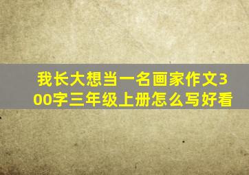 我长大想当一名画家作文300字三年级上册怎么写好看