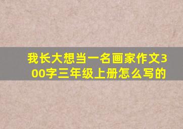 我长大想当一名画家作文300字三年级上册怎么写的