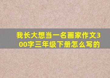 我长大想当一名画家作文300字三年级下册怎么写的