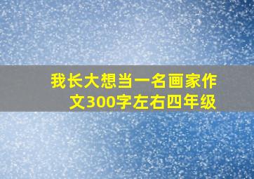 我长大想当一名画家作文300字左右四年级