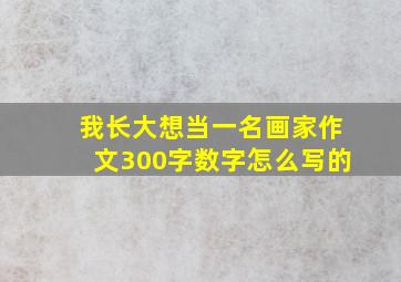 我长大想当一名画家作文300字数字怎么写的