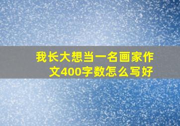 我长大想当一名画家作文400字数怎么写好