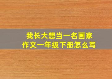 我长大想当一名画家作文一年级下册怎么写