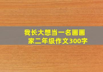 我长大想当一名画画家二年级作文300字