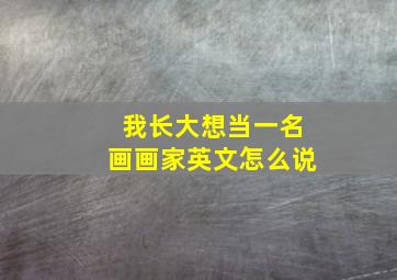 我长大想当一名画画家英文怎么说