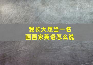 我长大想当一名画画家英语怎么说