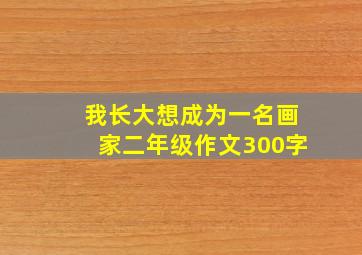 我长大想成为一名画家二年级作文300字