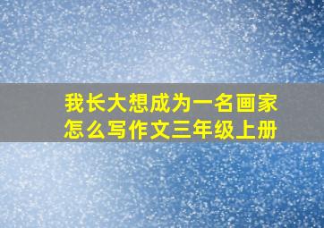 我长大想成为一名画家怎么写作文三年级上册