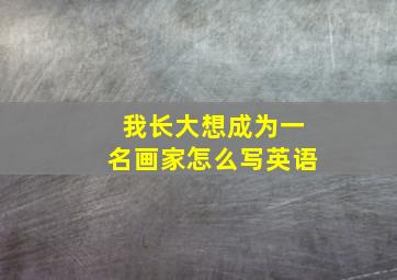 我长大想成为一名画家怎么写英语