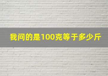 我问的是100克等于多少斤