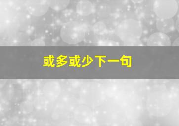 或多或少下一句