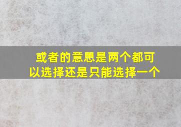 或者的意思是两个都可以选择还是只能选择一个