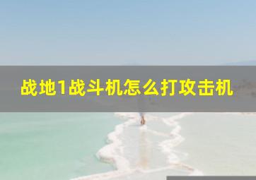 战地1战斗机怎么打攻击机