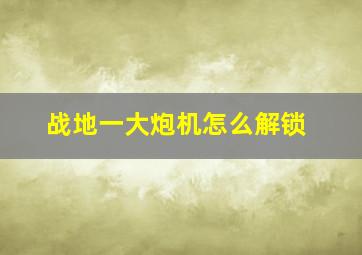 战地一大炮机怎么解锁