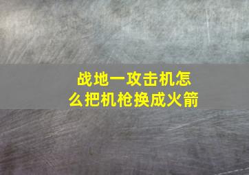 战地一攻击机怎么把机枪换成火箭