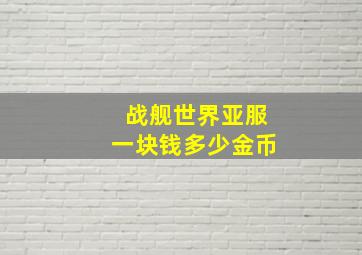 战舰世界亚服一块钱多少金币