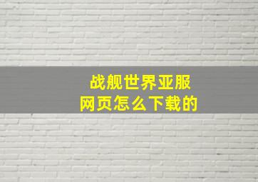 战舰世界亚服网页怎么下载的