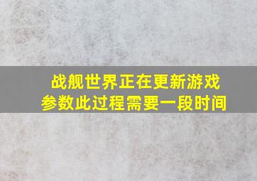 战舰世界正在更新游戏参数此过程需要一段时间