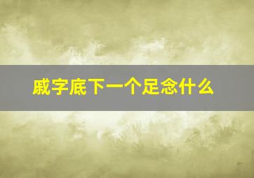 戚字底下一个足念什么