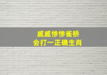 戚戚惨惨雀桥会打一正确生肖