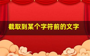 截取到某个字符前的文字