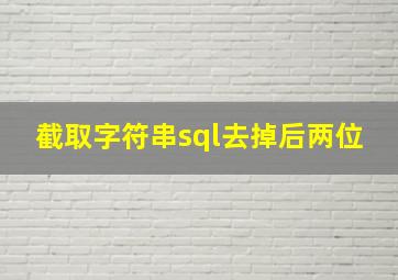 截取字符串sql去掉后两位