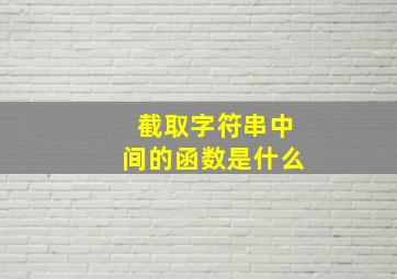 截取字符串中间的函数是什么