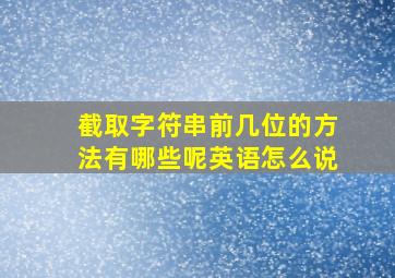 截取字符串前几位的方法有哪些呢英语怎么说