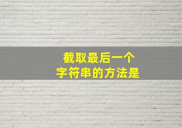 截取最后一个字符串的方法是