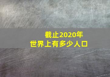 截止2020年世界上有多少人口