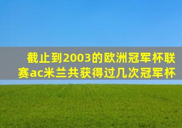 截止到2003的欧洲冠军杯联赛ac米兰共获得过几次冠军杯