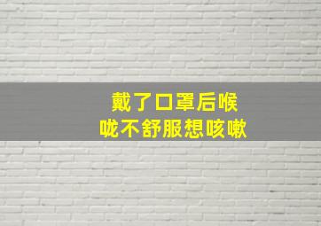 戴了口罩后喉咙不舒服想咳嗽