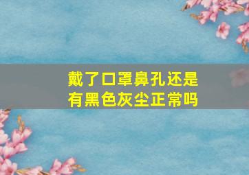 戴了口罩鼻孔还是有黑色灰尘正常吗