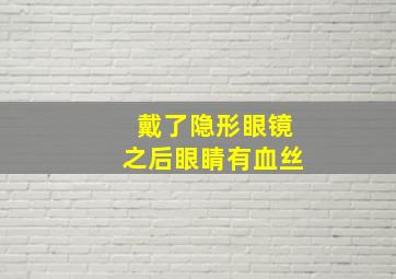 戴了隐形眼镜之后眼睛有血丝