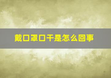 戴口罩口干是怎么回事