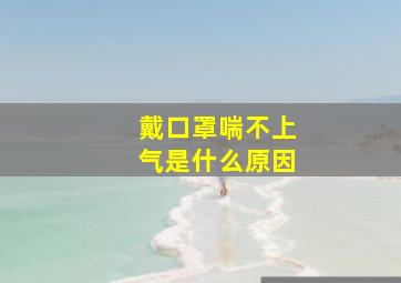 戴口罩喘不上气是什么原因