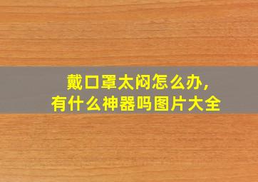 戴口罩太闷怎么办,有什么神器吗图片大全