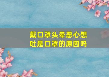 戴口罩头晕恶心想吐是口罩的原因吗