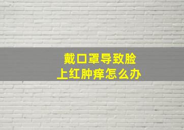 戴口罩导致脸上红肿痒怎么办