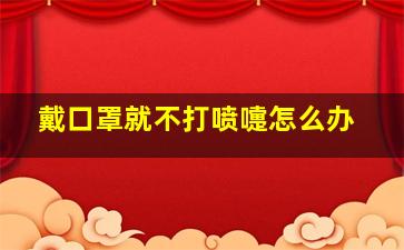 戴口罩就不打喷嚏怎么办